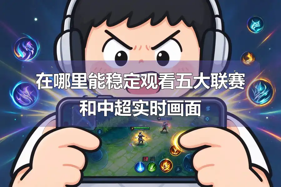 在哪里能稳定观看五大联赛和中超实时画面